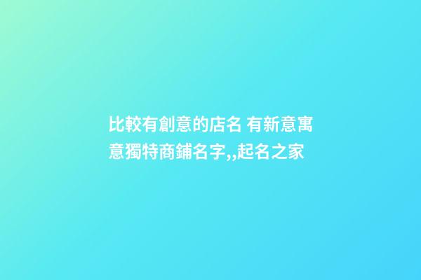 比較有創意的店名 有新意寓意獨特商鋪名字,,起名之家-第1張-店鋪起名-玄機派